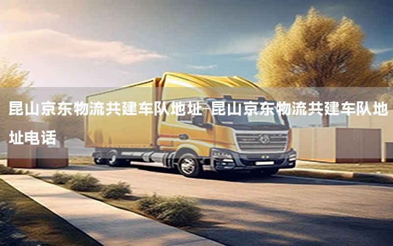 昆山京东物流共建车队地址-昆山京东物流共建车队地址电话