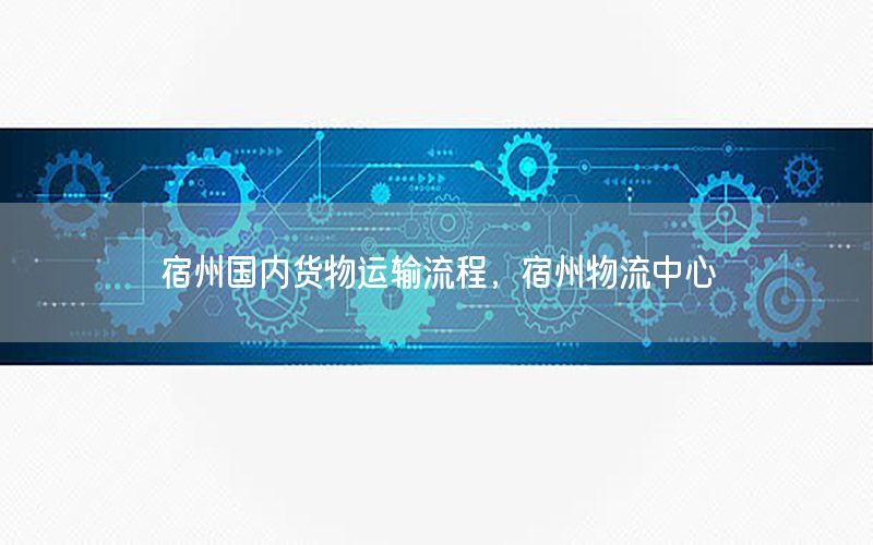 宿州国内货物运输流程，宿州物流中心