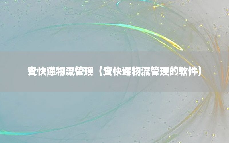 查快递物流管理（查快递物流管理的软件）