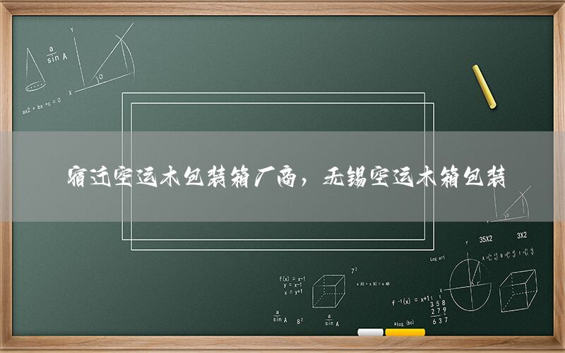 宿迁空运木包装箱厂商，无锡空运木箱包装