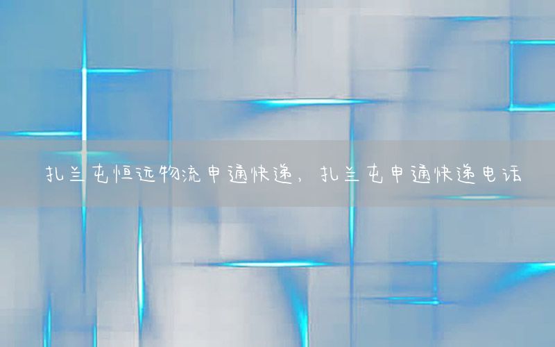 扎兰屯恒远物流申通快递，扎兰屯申通快递电话