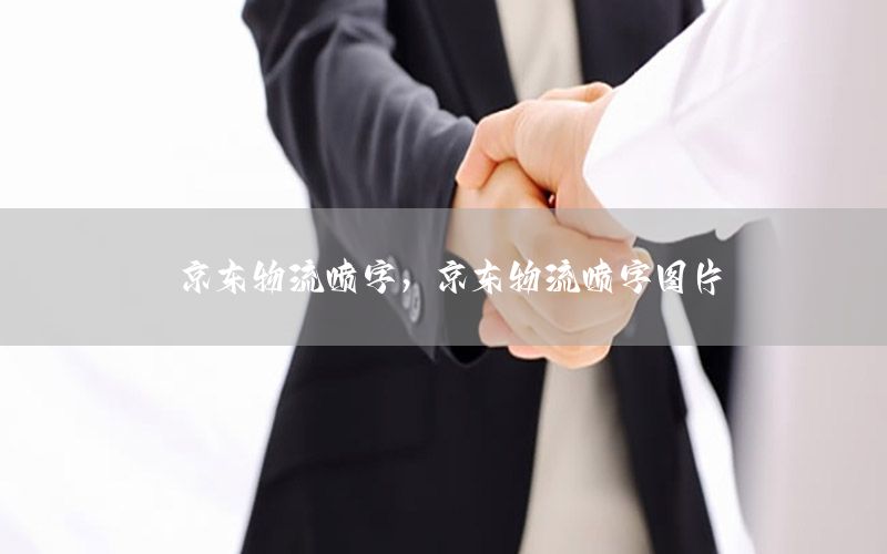 京东物流喷字，京东物流喷字图片