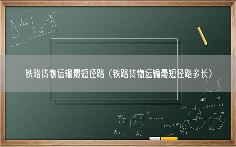 铁路货物运输最短径路（铁路货物运输最短径路多长）