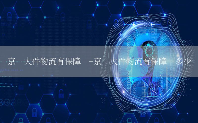 京东大件物流有保障吗-京东大件物流有保障吗多少钱