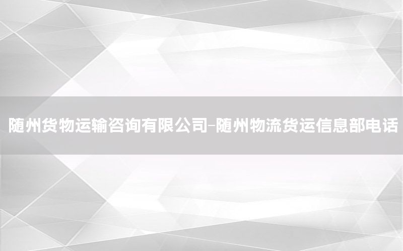 随州货物运输咨询有限公司-随州物流货运信息部电话
