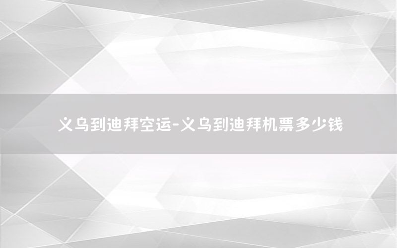 义乌到迪拜空运-义乌到迪拜机票多少钱