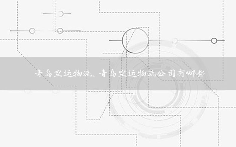 青岛空运物流，青岛空运物流公司有哪些