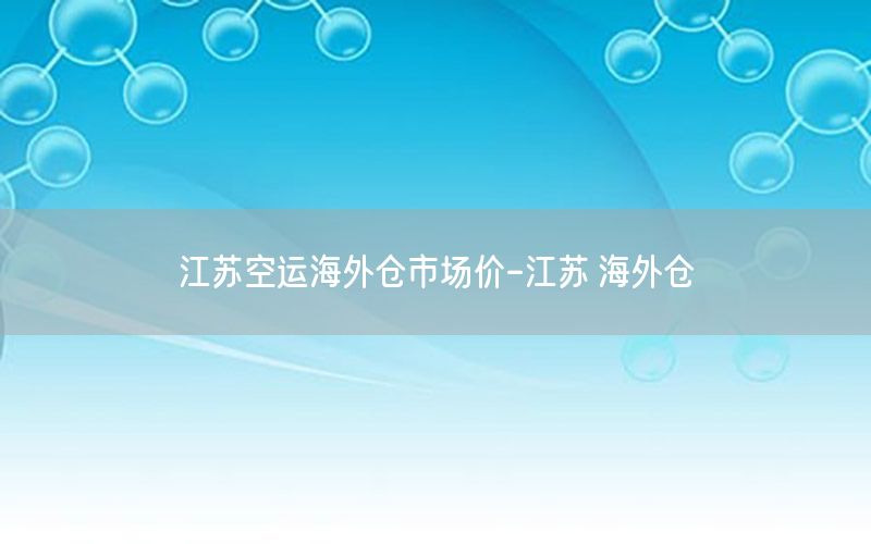 江苏空运海外仓市场价-江苏 海外仓