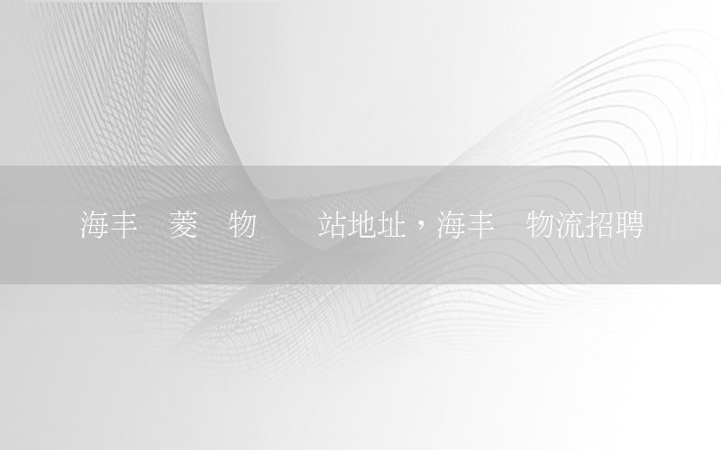 海丰宝菱货物运输站地址，海丰宝物流招聘