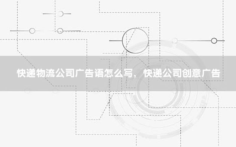 快递物流公司广告语怎么写，快递公司创意广告