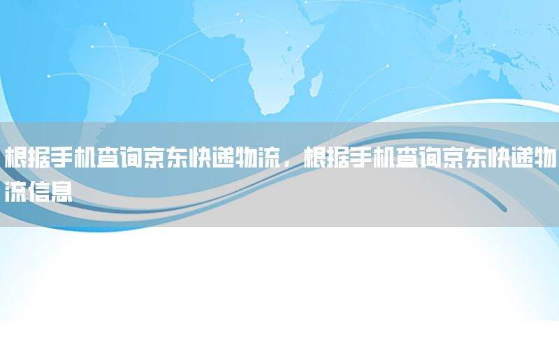 根据手机查询京东快递物流，根据手机查询京东快递物流信息