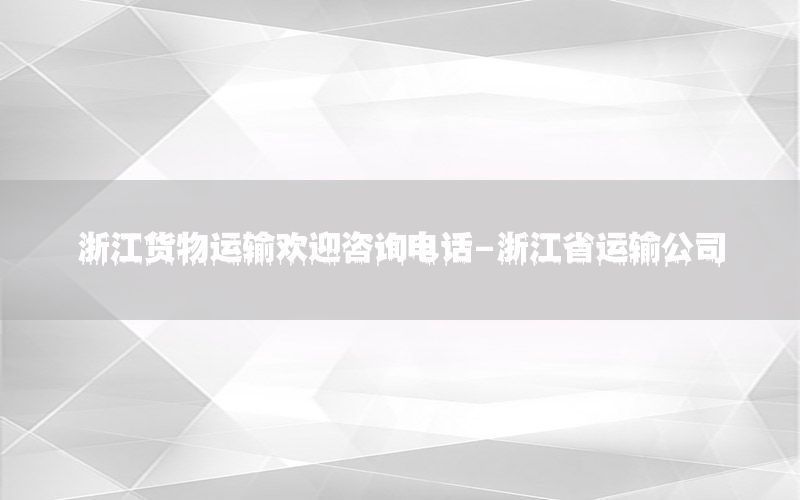浙江货物运输欢迎咨询电话-浙江省运输公司