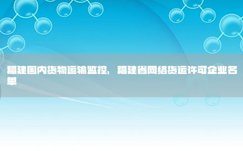 福建国内货物运输监控，福建省网络货运许可企业名单