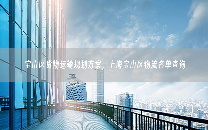 宝山区货物运输规划方案，上海宝山区物流名单查询