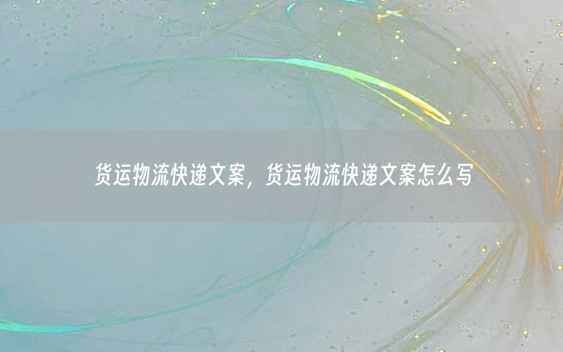 货运物流快递文案，货运物流快递文案怎么写