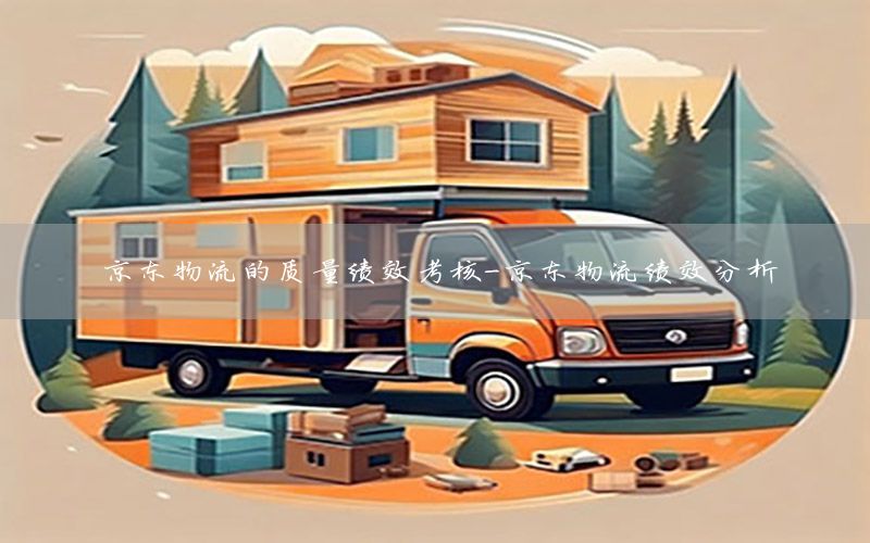 京东物流的质量绩效考核-京东物流绩效分析