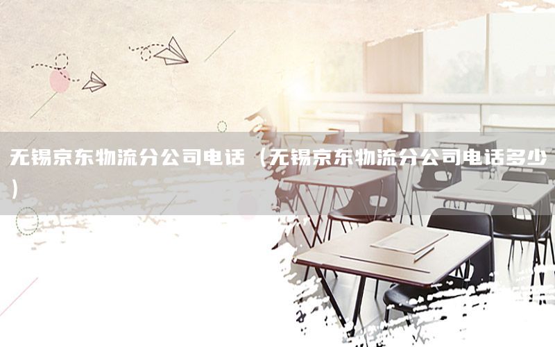无锡京东物流分公司电话（无锡京东物流分公司电话多少）