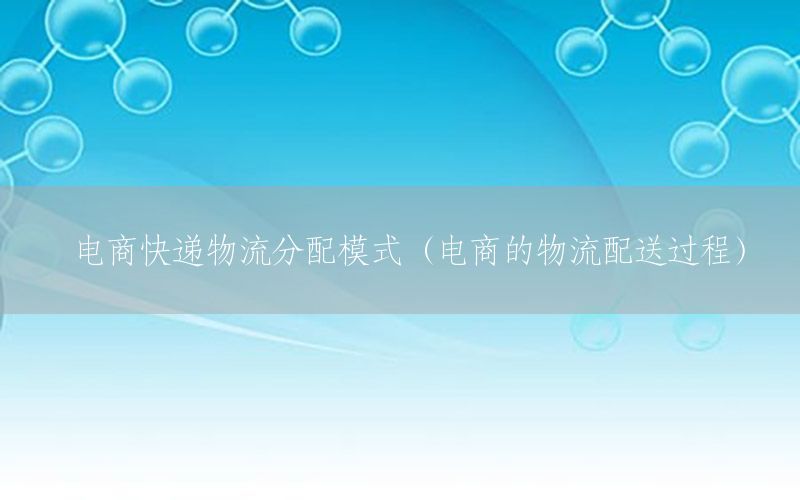 电商快递物流分配模式（电商的物流配送过程）