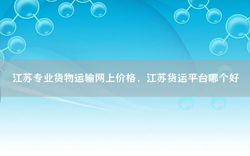 江苏专业货物运输网上价格，江苏货运平台哪个好
