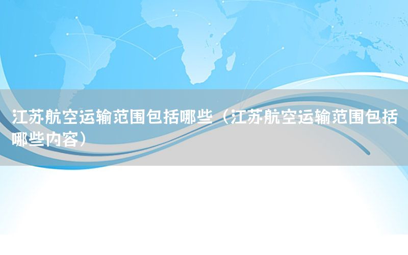 江苏航空运输范围包括哪些（江苏航空运输范围包括哪些内容）