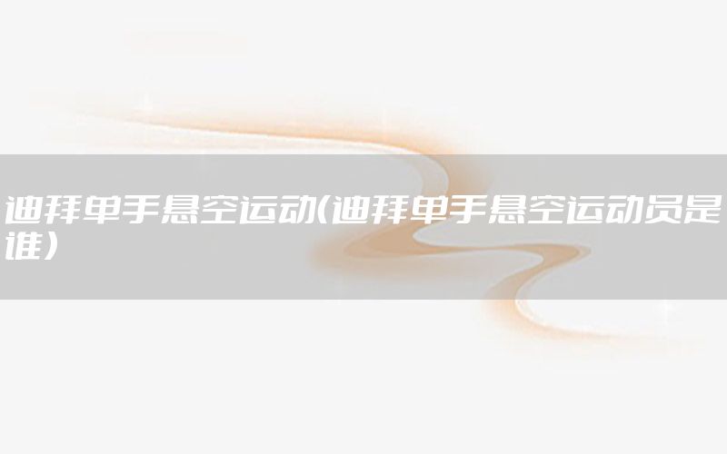 迪拜单手悬空运动（迪拜单手悬空运动员是谁）