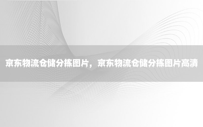 京东物流仓储分拣图片，京东物流仓储分拣图片高清