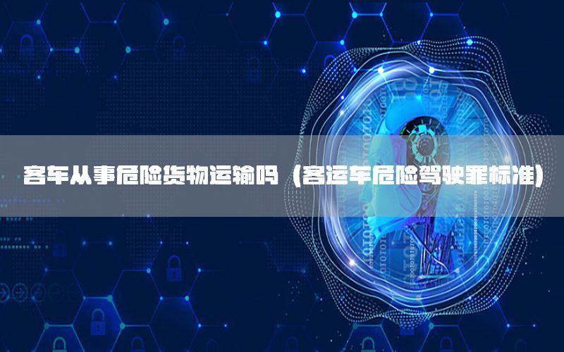 客车从事危险货物运输吗（客运车危险驾驶罪标准）