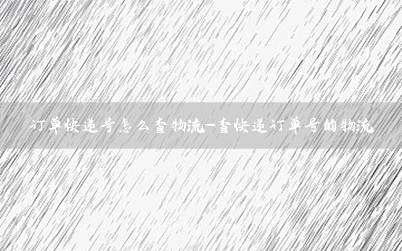 订单快递号怎么查物流-查快递订单号的物流