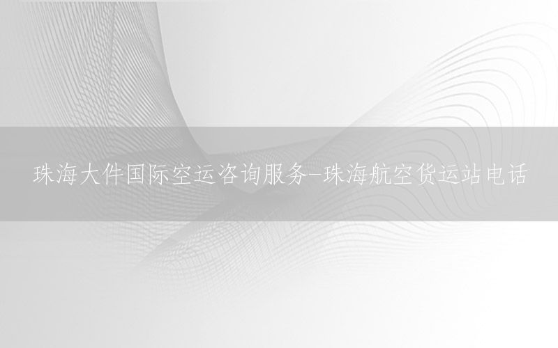 珠海大件国际空运咨询服务-珠海航空货运站电话