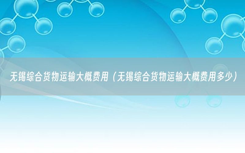 无锡综合货物运输大概费用（无锡综合货物运输大概费用多少）