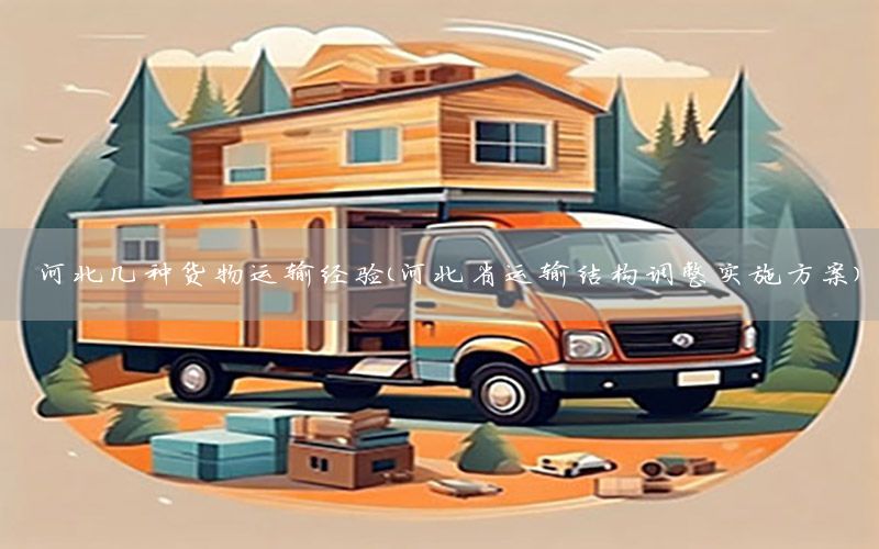 河北几种货物运输经验（河北省运输结构调整实施方案）
