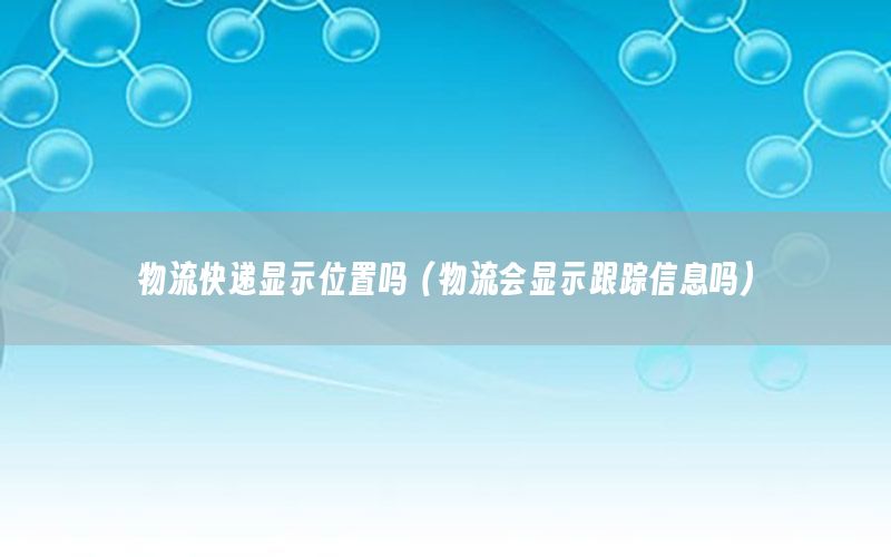 物流快递显示位置吗（物流会显示跟踪信息吗）