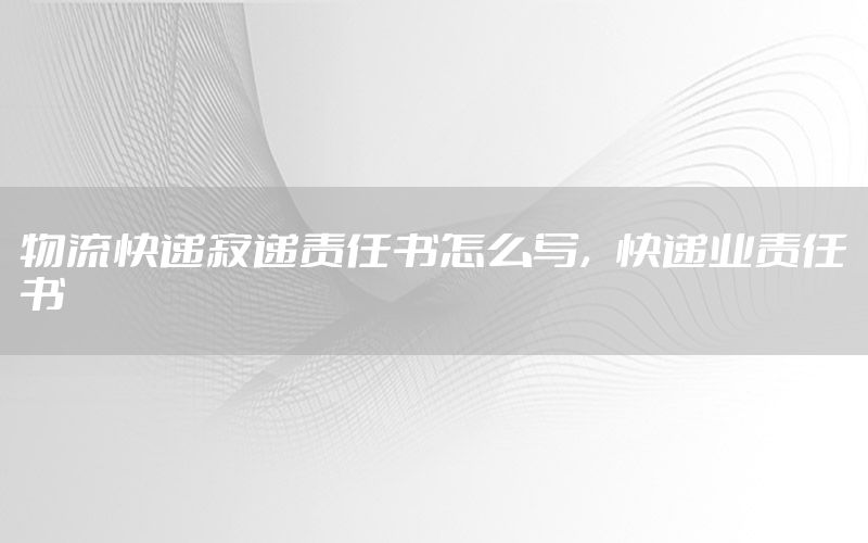 物流快递寄递责任书怎么写，快递业责任书