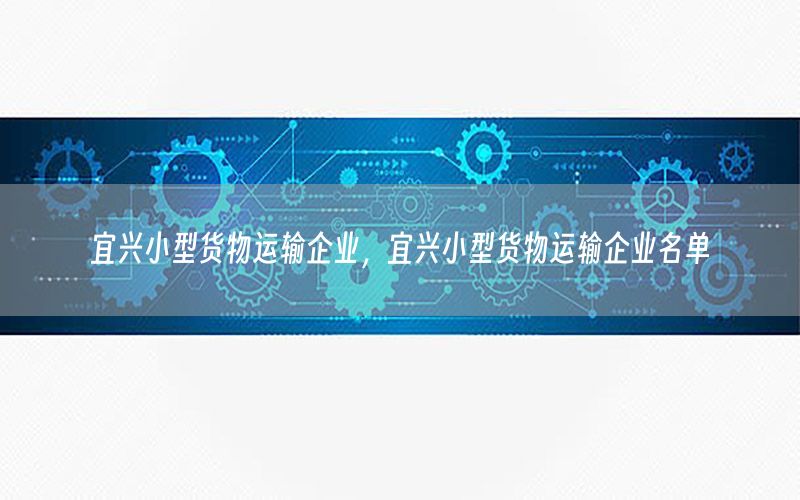 宜兴小型货物运输企业，宜兴小型货物运输企业名单
