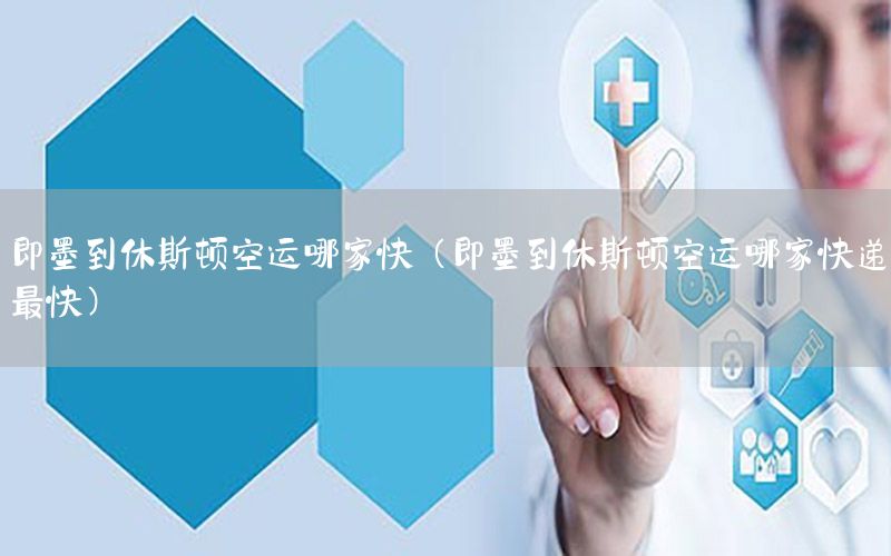 即墨到休斯顿空运哪家快（即墨到休斯顿空运哪家快递最快）