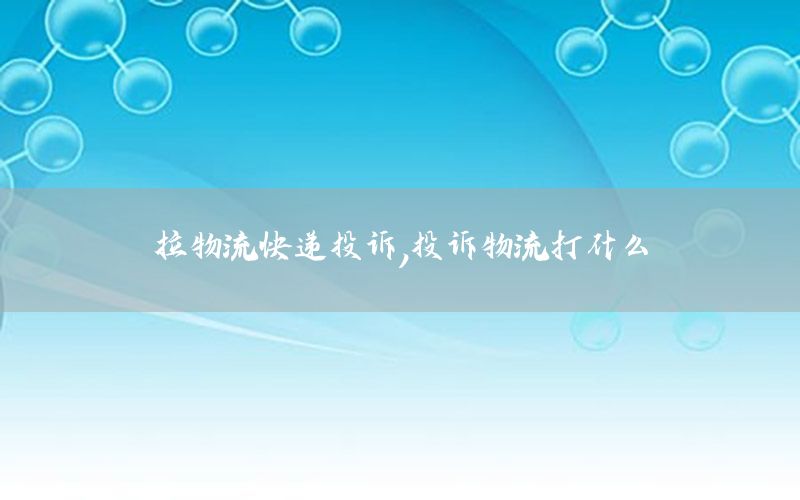 拉物流快递投诉，投诉物流打什么