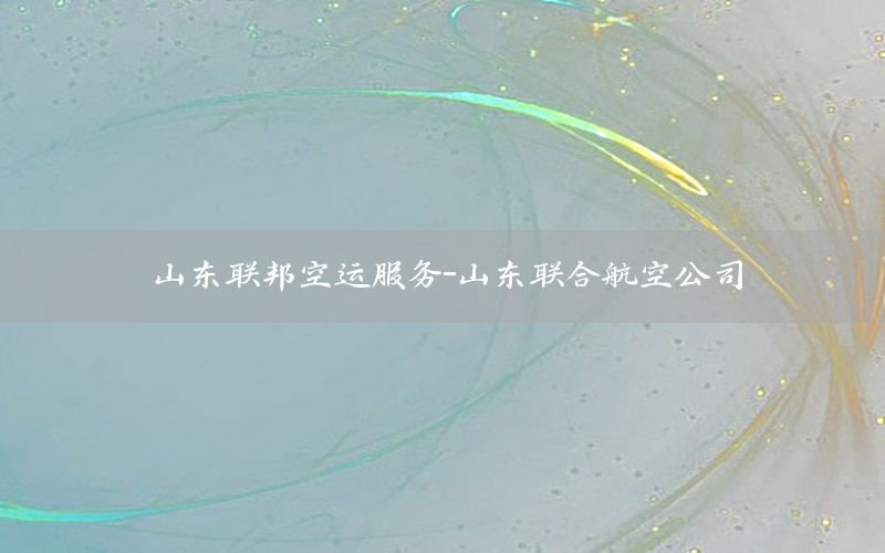 山东联邦空运服务-山东联合航空公司