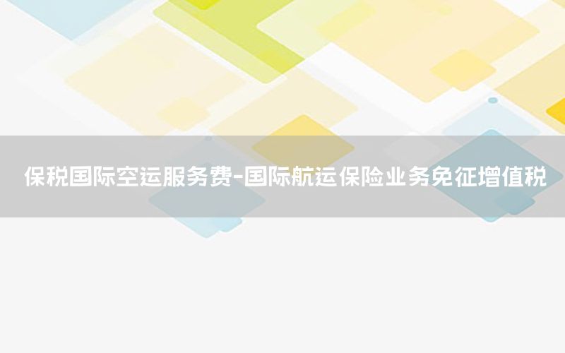 保税国际空运服务费-国际航运保险业务免征增值税