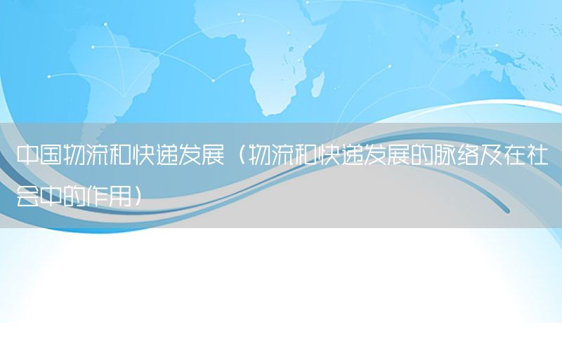 中国物流和快递发展（物流和快递发展的脉络及在社会中的作用）