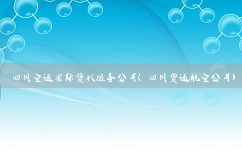 四川空运国际货代服务公司（四川货运航空公司）