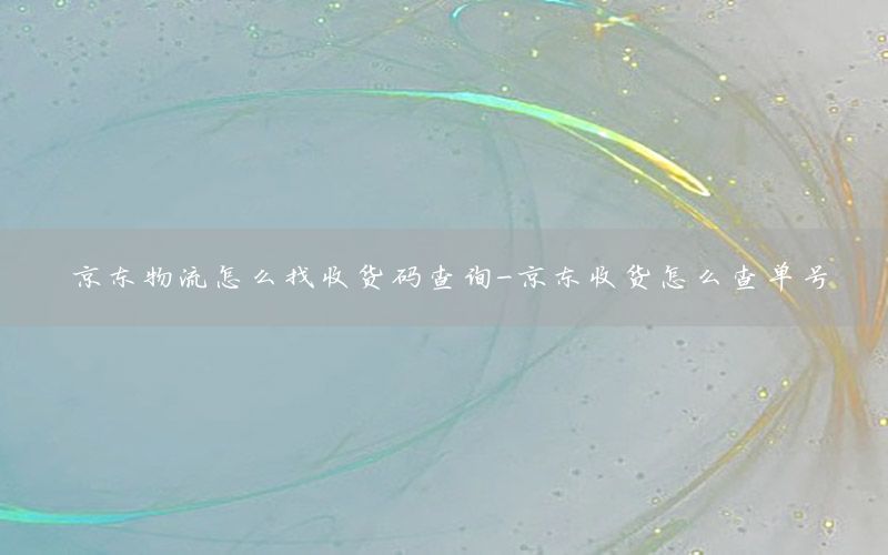 京东物流怎么找收货码查询-京东收货怎么查单号