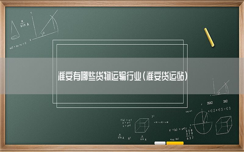 淮安有哪些货物运输行业（淮安货运站）