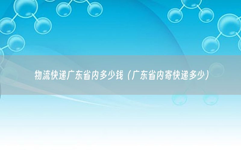 物流快递广东省内多少钱（广东省内寄快递多少）