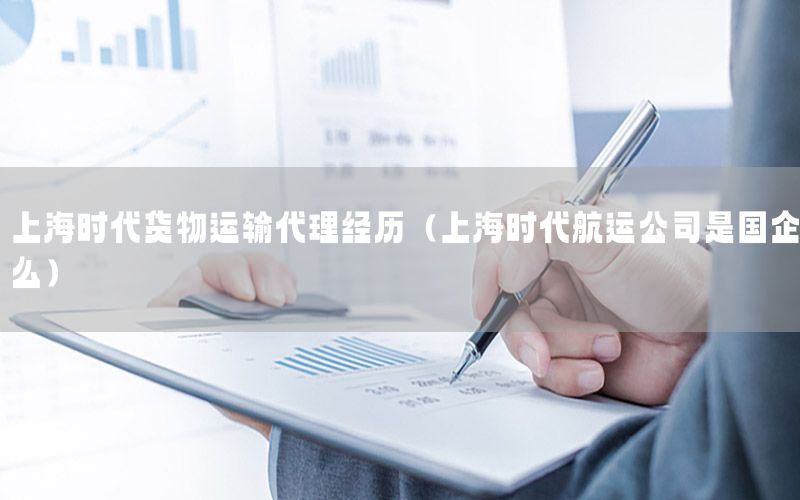 上海时代货物运输代理经历（上海时代航运公司是国企么）