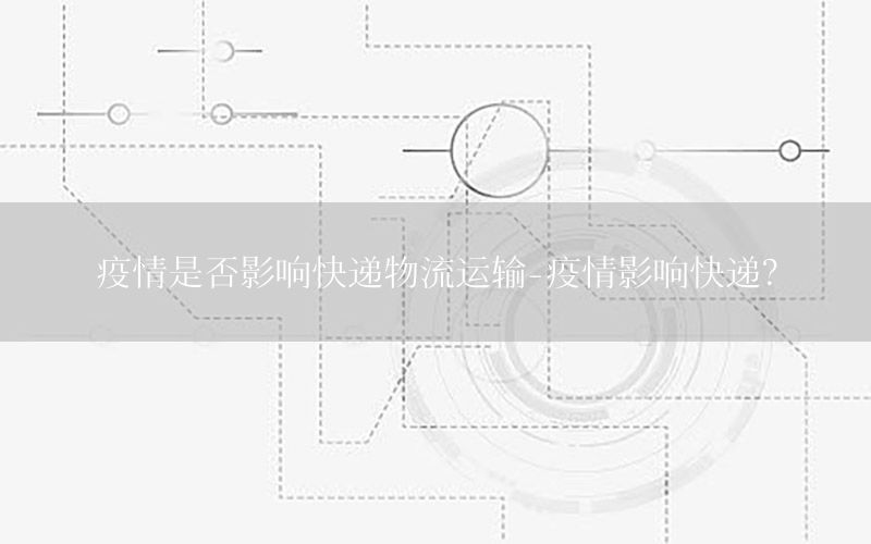 疫情是否影响快递物流运输-疫情影响快递?