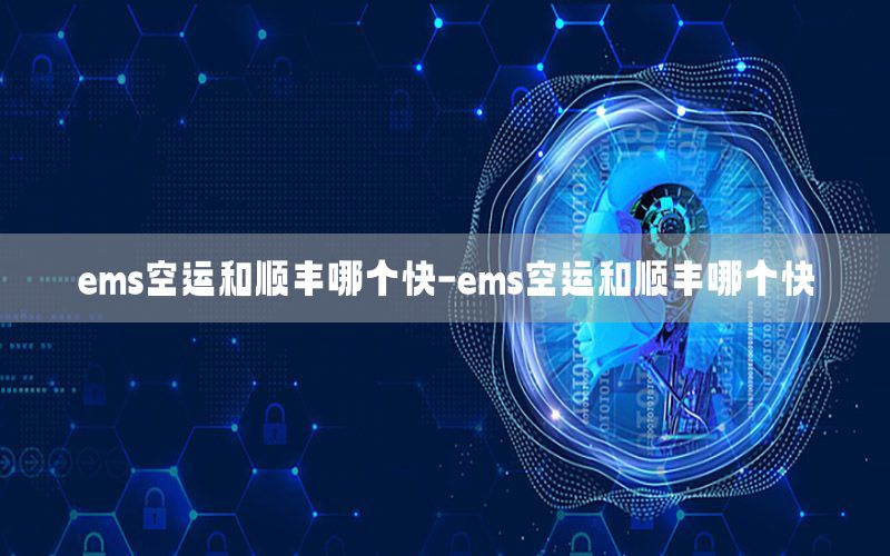 ems空运和顺丰哪个快-ems空运和顺丰哪个快