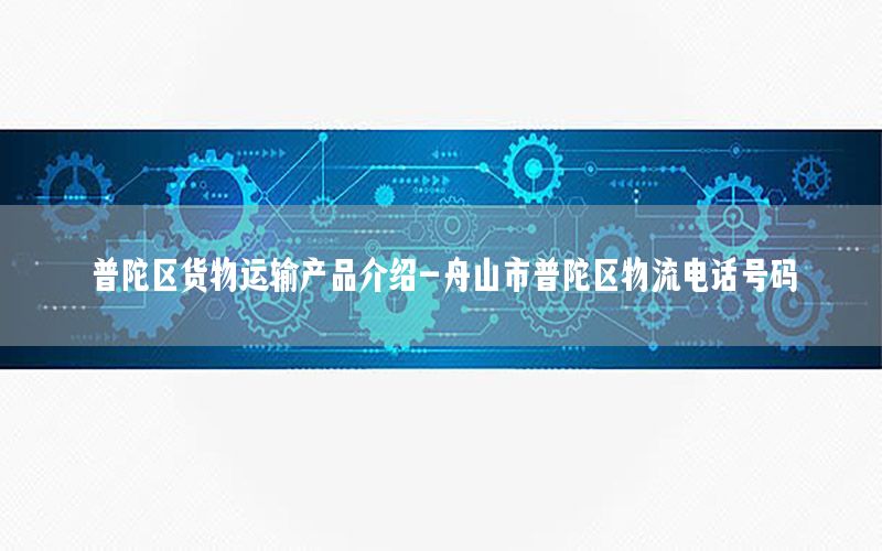 普陀区货物运输产品介绍-舟山市普陀区物流电话号码