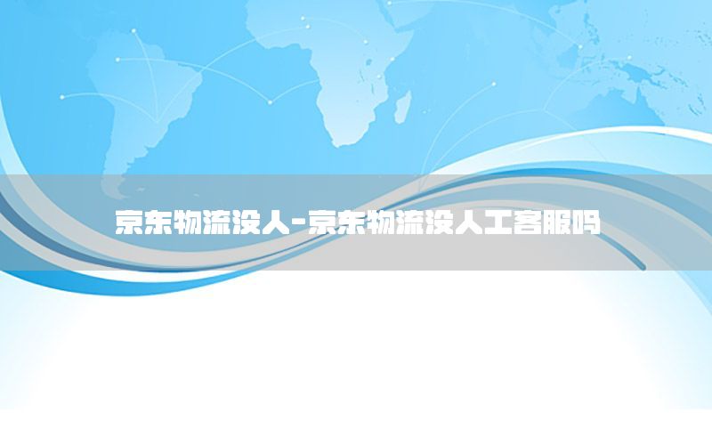 京东物流没人-京东物流没人工客服吗