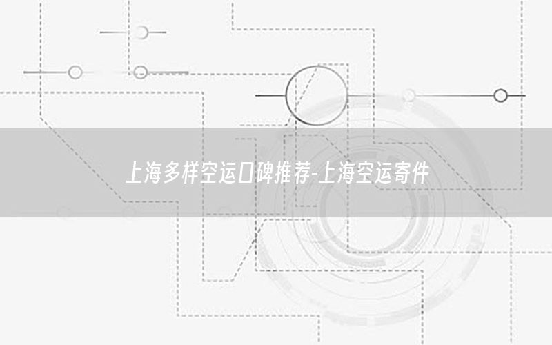 上海多样空运口碑推荐-上海空运寄件