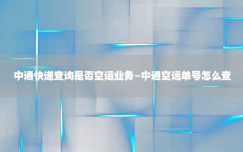 中通快递查询是否空运业务-中通空运单号怎么查